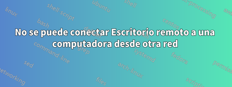 No se puede conectar Escritorio remoto a una computadora desde otra red