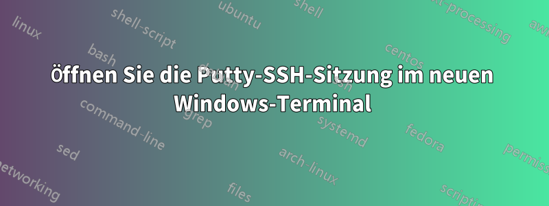 Öffnen Sie die Putty-SSH-Sitzung im neuen Windows-Terminal