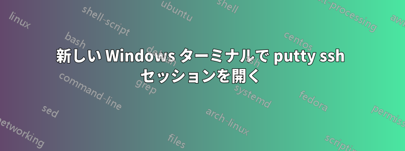 新しい Windows ターミナルで putty ssh セッションを開く