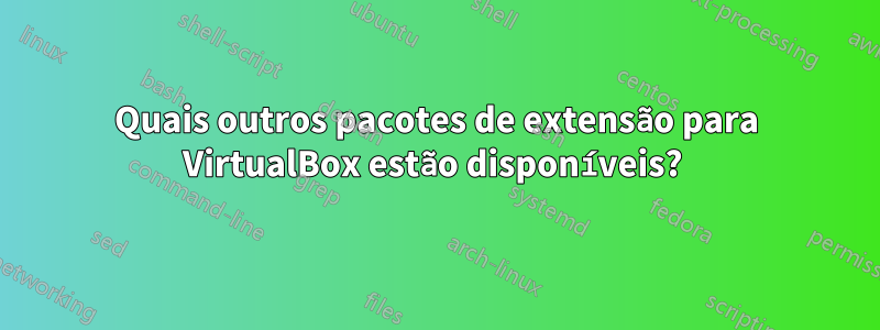 Quais outros pacotes de extensão para VirtualBox estão disponíveis? 