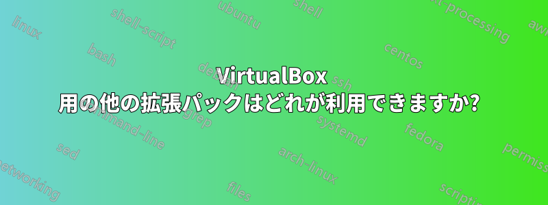 VirtualBox 用の他の拡張パックはどれが利用できますか? 