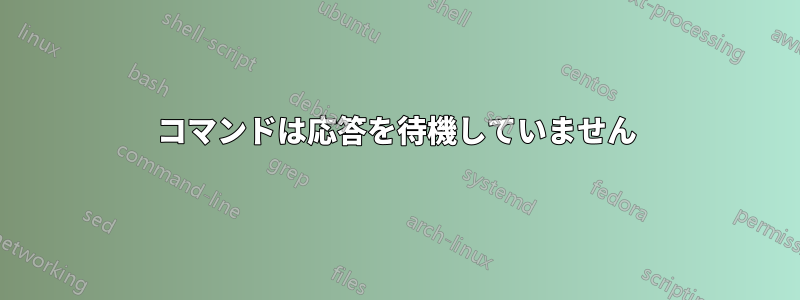 コマンドは応答を待機していません