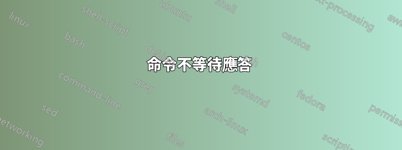 命令不等待應答