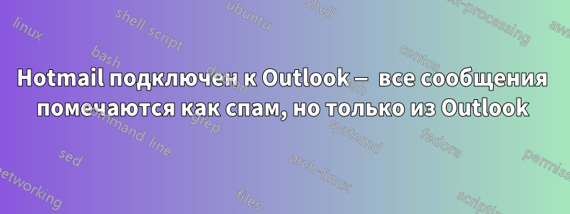 Hotmail подключен к Outlook — все сообщения помечаются как спам, но только из Outlook