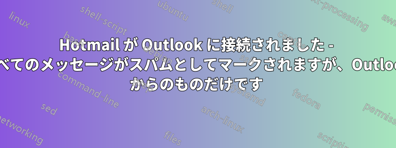 Hotmail が Outlook に接続されました - すべてのメッセージがスパムとしてマークされますが、Outlook からのものだけです