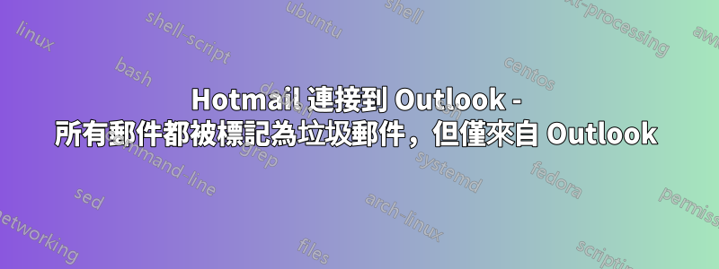 Hotmail 連接到 Outlook - 所有郵件都被標記為垃圾郵件，但僅來自 Outlook