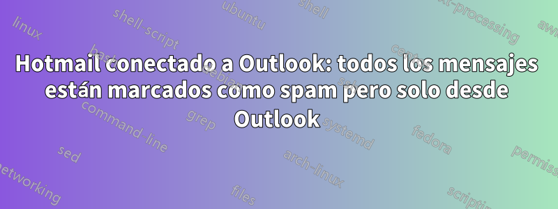 Hotmail conectado a Outlook: todos los mensajes están marcados como spam pero solo desde Outlook