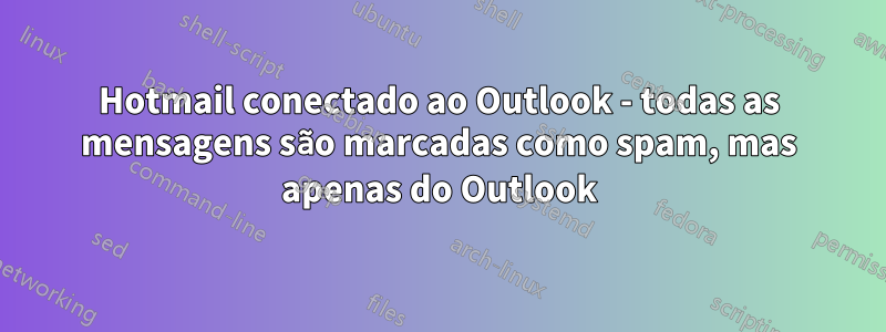 Hotmail conectado ao Outlook - todas as mensagens são marcadas como spam, mas apenas do Outlook