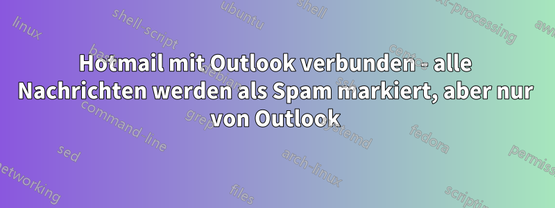 Hotmail mit Outlook verbunden - alle Nachrichten werden als Spam markiert, aber nur von Outlook