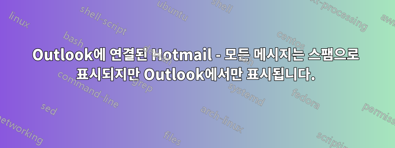 Outlook에 연결된 Hotmail - 모든 메시지는 스팸으로 표시되지만 Outlook에서만 표시됩니다.