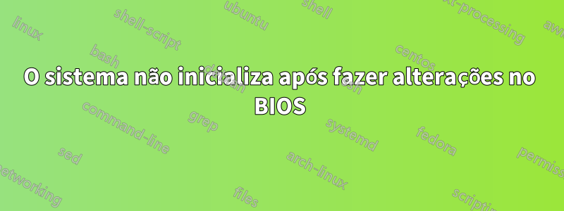 O sistema não inicializa após fazer alterações no BIOS