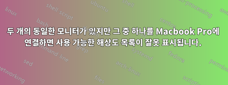 두 개의 동일한 모니터가 있지만 그 중 하나를 Macbook Pro에 연결하면 사용 가능한 해상도 목록이 잘못 표시됩니다.