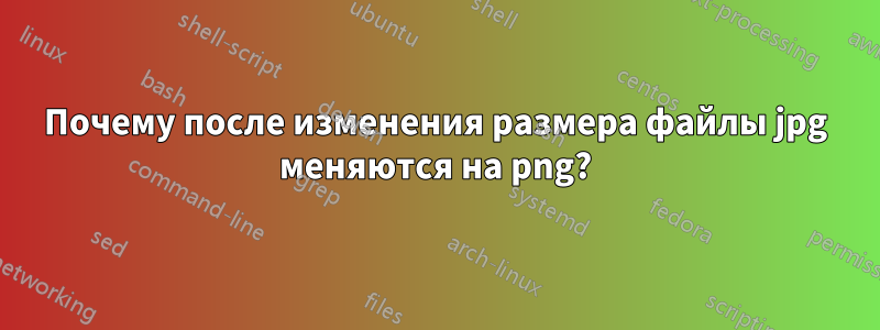 Почему после изменения размера файлы jpg меняются на png?