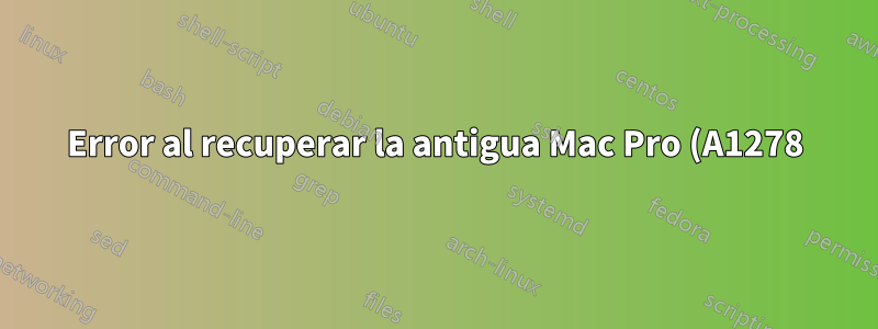 Error al recuperar la antigua Mac Pro (A1278) La instalación de MAC OS X LION