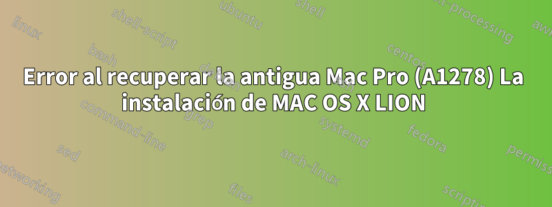 Error al recuperar la antigua Mac Pro (A1278) La instalación de MAC OS X LION