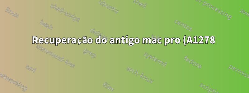 Recuperação do antigo mac pro (A1278) Falha na instalação do MAC OS X LION