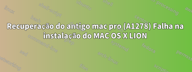 Recuperação do antigo mac pro (A1278) Falha na instalação do MAC OS X LION