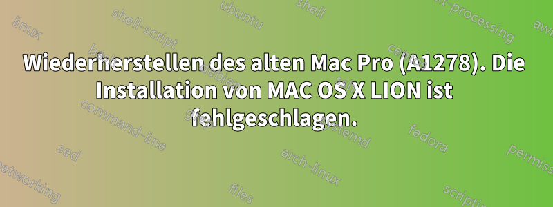 Wiederherstellen des alten Mac Pro (A1278). Die Installation von MAC OS X LION ist fehlgeschlagen.