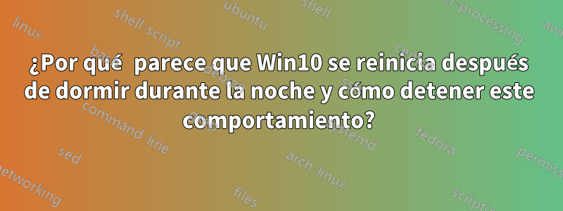 ¿Por qué parece que Win10 se reinicia después de dormir durante la noche y cómo detener este comportamiento?