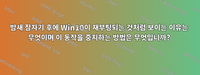 밤새 잠자기 후에 Win10이 재부팅되는 것처럼 보이는 이유는 무엇이며 이 동작을 중지하는 방법은 무엇입니까?