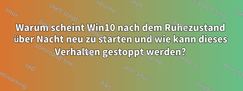 Warum scheint Win10 nach dem Ruhezustand über Nacht neu zu starten und wie kann dieses Verhalten gestoppt werden?