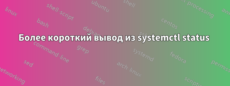 Более короткий вывод из systemctl status