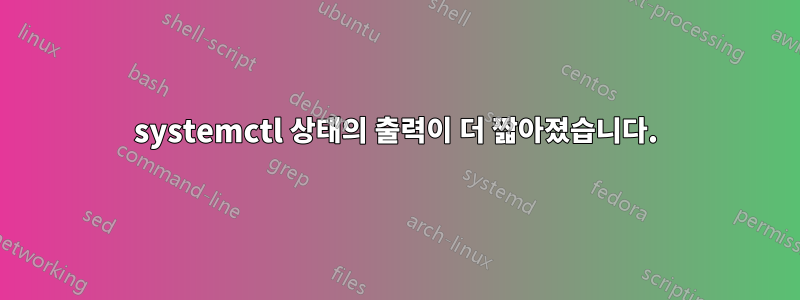 systemctl 상태의 출력이 더 짧아졌습니다.