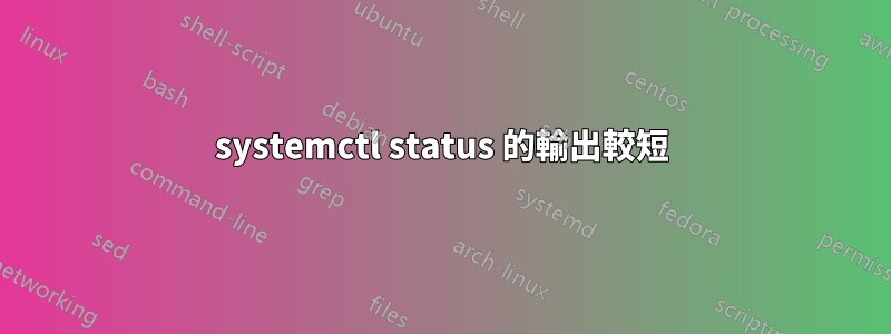 systemctl status 的輸出較短