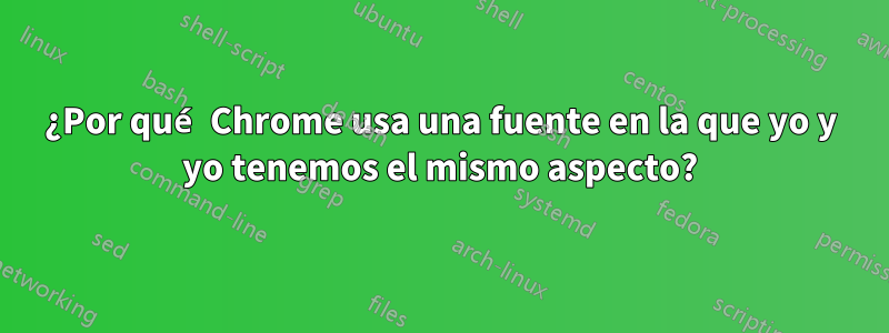 ¿Por qué Chrome usa una fuente en la que yo y yo tenemos el mismo aspecto?