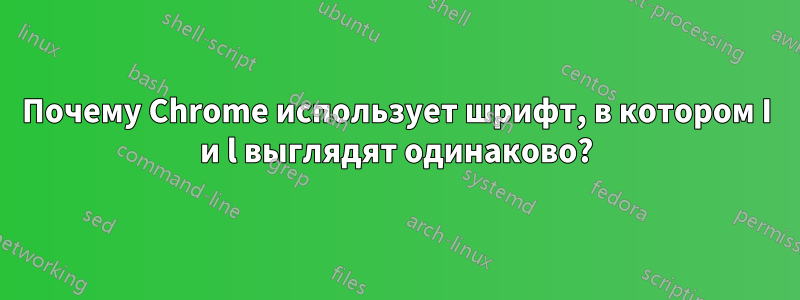 Почему Chrome использует шрифт, в котором I и l выглядят одинаково?