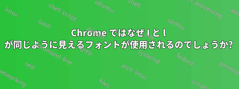 Chrome ではなぜ I と l が同じように見えるフォントが使用されるのでしょうか?