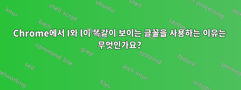 Chrome에서 I와 l이 똑같이 보이는 글꼴을 사용하는 이유는 무엇인가요?