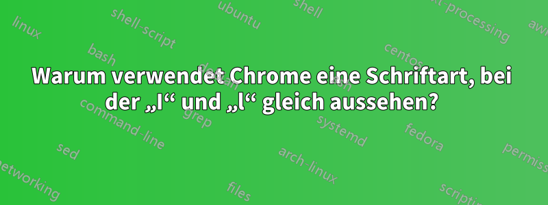 Warum verwendet Chrome eine Schriftart, bei der „I“ und „l“ gleich aussehen?