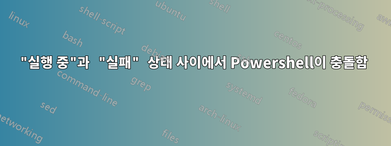 "실행 중"과 "실패" 상태 사이에서 Powershell이 ​​충돌함