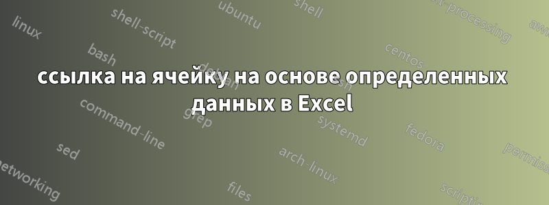 ссылка на ячейку на основе определенных данных в Excel