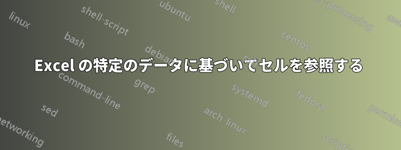 Excel の特定のデータに基づいてセルを参照する