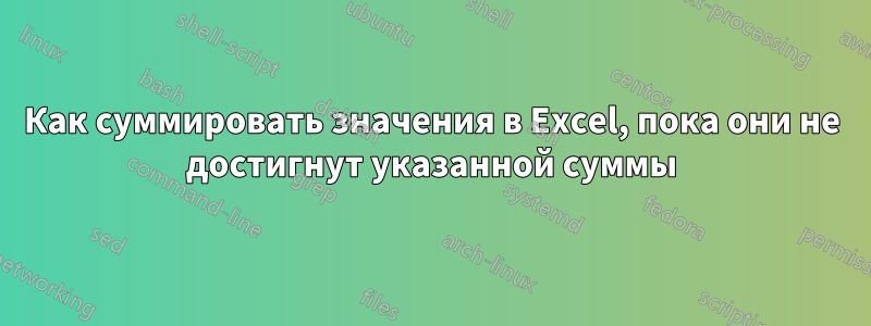 Как суммировать значения в Excel, пока они не достигнут указанной суммы