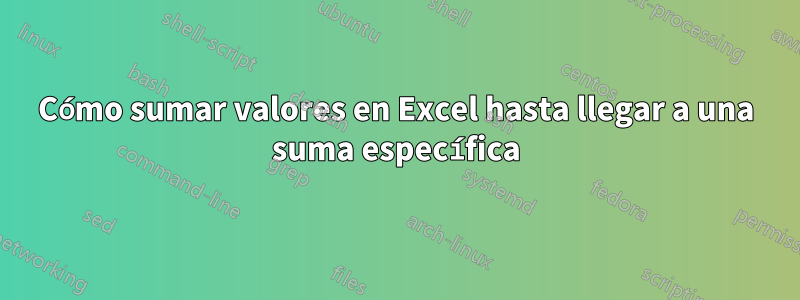 Cómo sumar valores en Excel hasta llegar a una suma específica