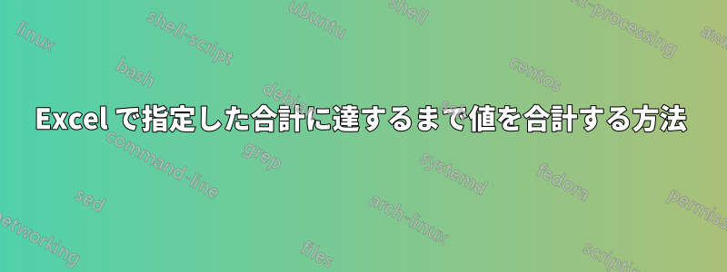 Excel で指定した合計に達するまで値を合計する方法