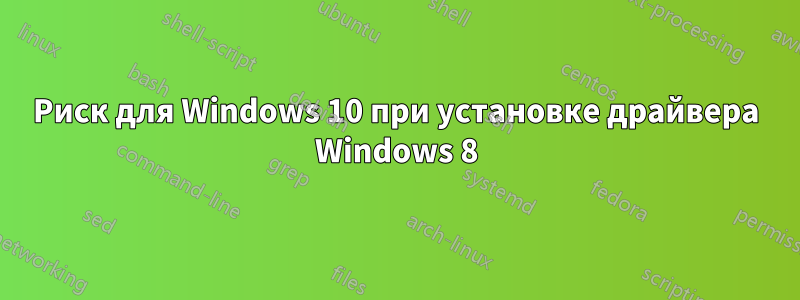 Риск для Windows 10 при установке драйвера Windows 8