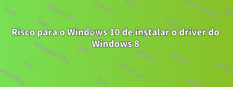 Risco para o Windows 10 de instalar o driver do Windows 8