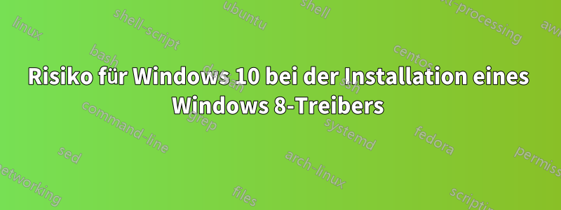 Risiko für Windows 10 bei der Installation eines Windows 8-Treibers