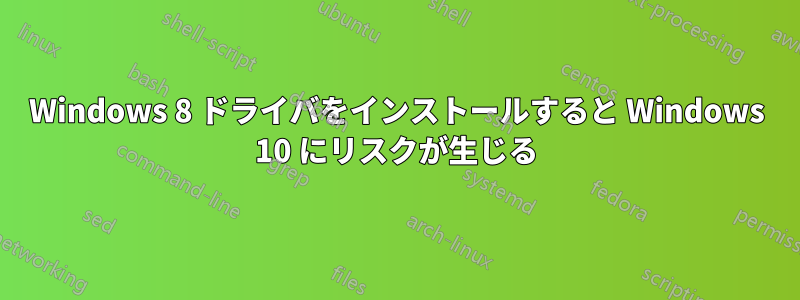 Windows 8 ドライバをインストールすると Windows 10 にリスクが生じる