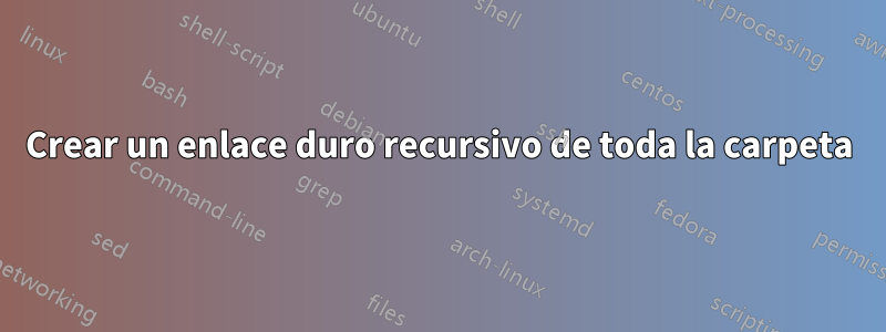 Crear un enlace duro recursivo de toda la carpeta