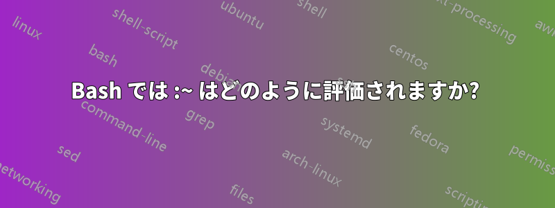 Bash では :~ はどのように評価されますか?