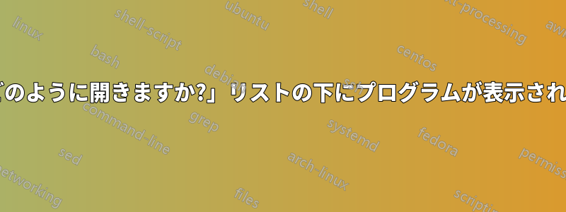 「このファイルをどのように開きますか?」リストの下にプログラムが表示されるのはいつですか?