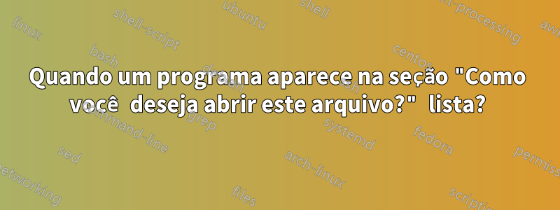 Quando um programa aparece na seção "Como você deseja abrir este arquivo?" lista?