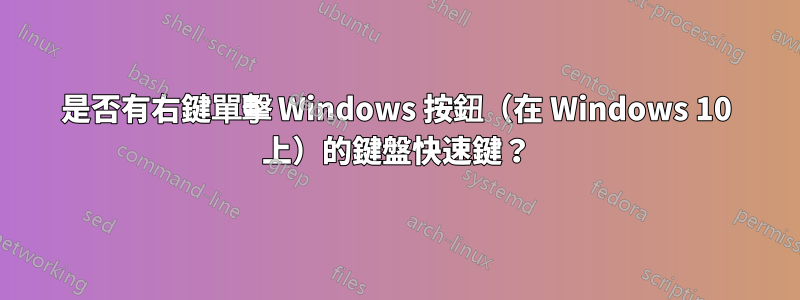 是否有右鍵單擊 Windows 按鈕（在 Windows 10 上）的鍵盤快速鍵？