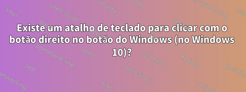 Existe um atalho de teclado para clicar com o botão direito no botão do Windows (no Windows 10)?