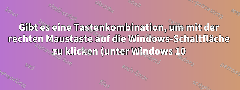 Gibt es eine Tastenkombination, um mit der rechten Maustaste auf die Windows-Schaltfläche zu klicken (unter Windows 10)?
